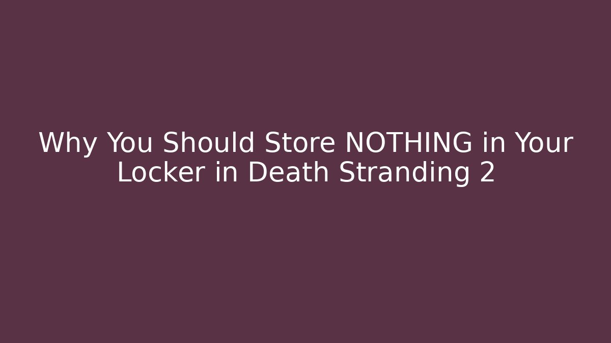 Why You Should Store NOTHING in Your Locker in Death Stranding 2