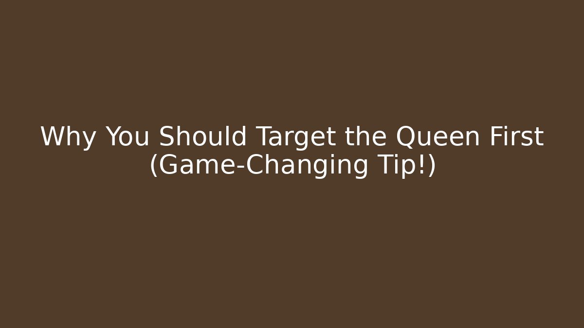 Why You Should Target the Queen First (Game-Changing Tip!)