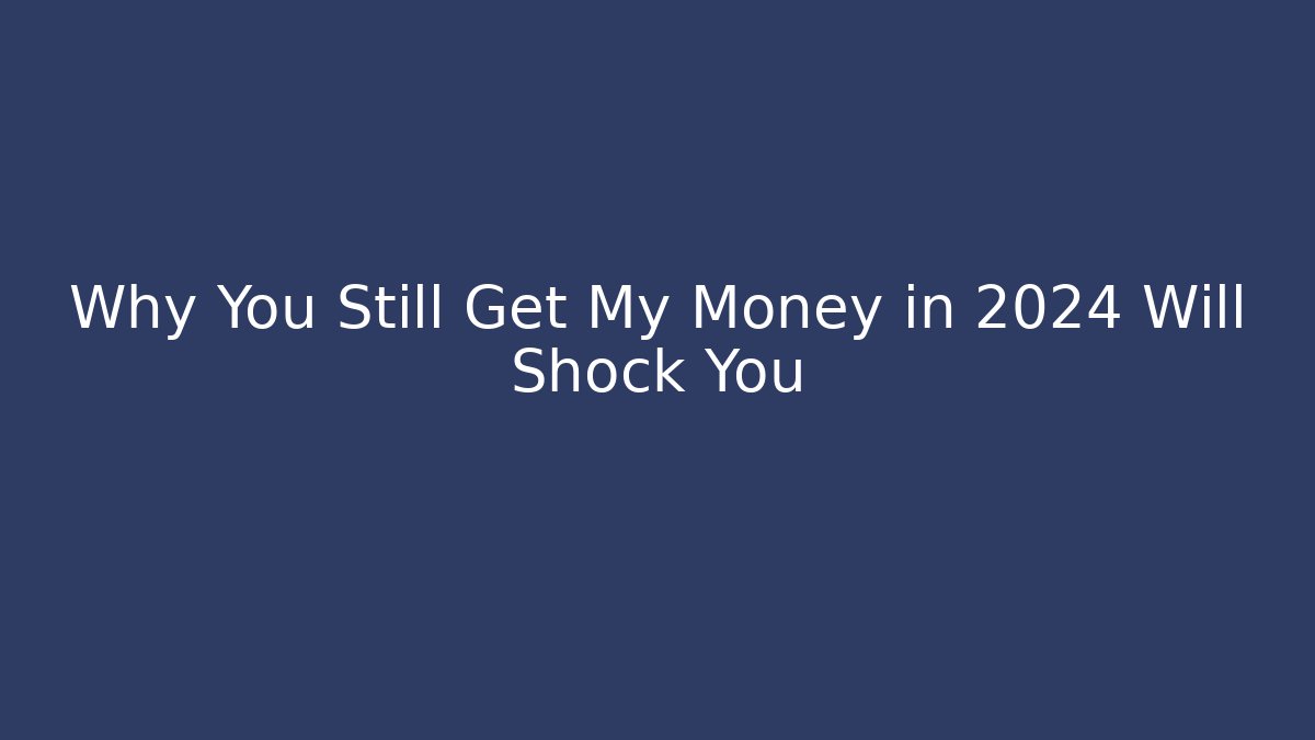 Why You Still Get My Money in 2024 Will Shock You