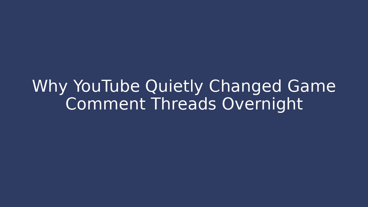 Why YouTube Quietly Changed Game Comment Threads Overnight