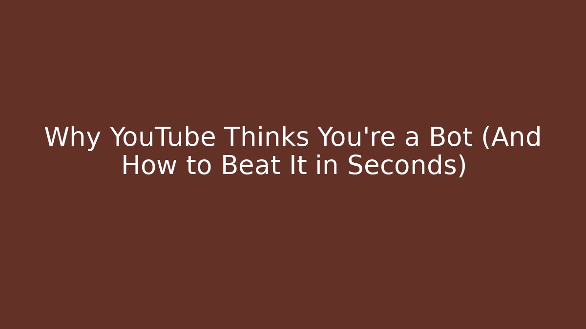 Why YouTube Thinks You're a Bot (And How to Beat It in Seconds)