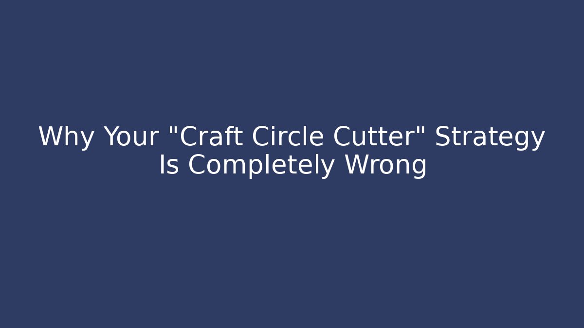 Why Your "Craft Circle Cutter" Strategy Is Completely Wrong