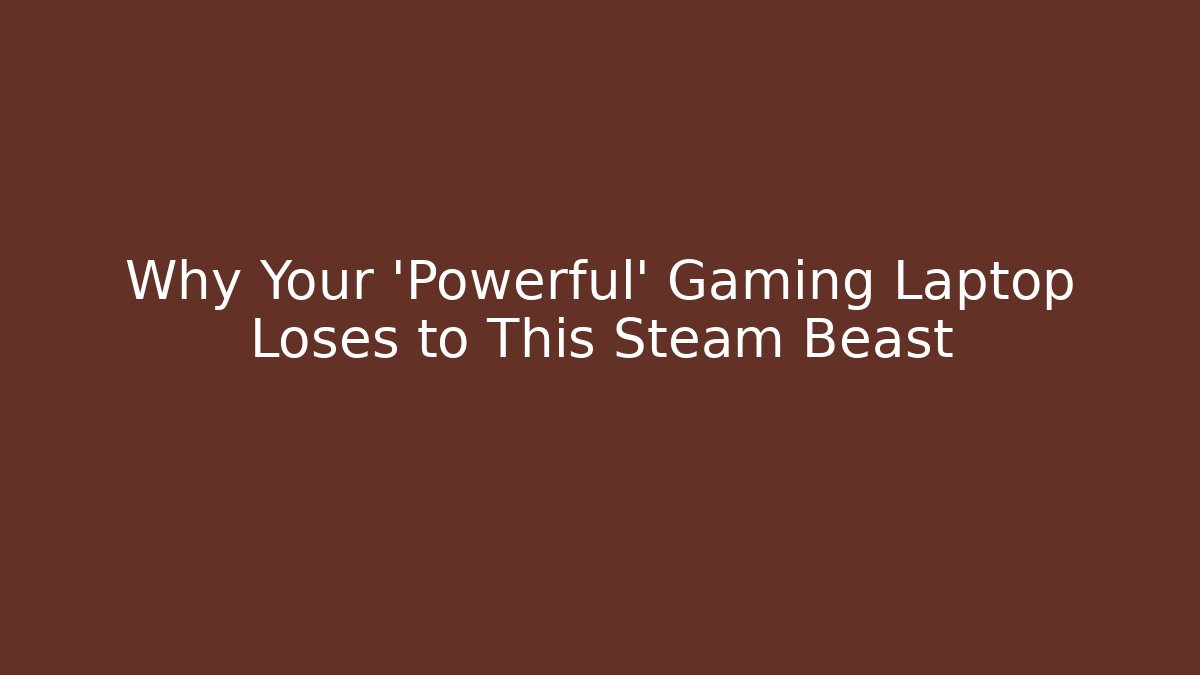 Why Your 'Powerful' Gaming Laptop Loses to This Steam Beast