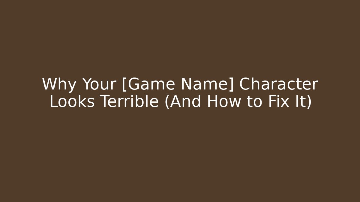 Why Your [Game Name] Character Looks Terrible (And How to Fix It)