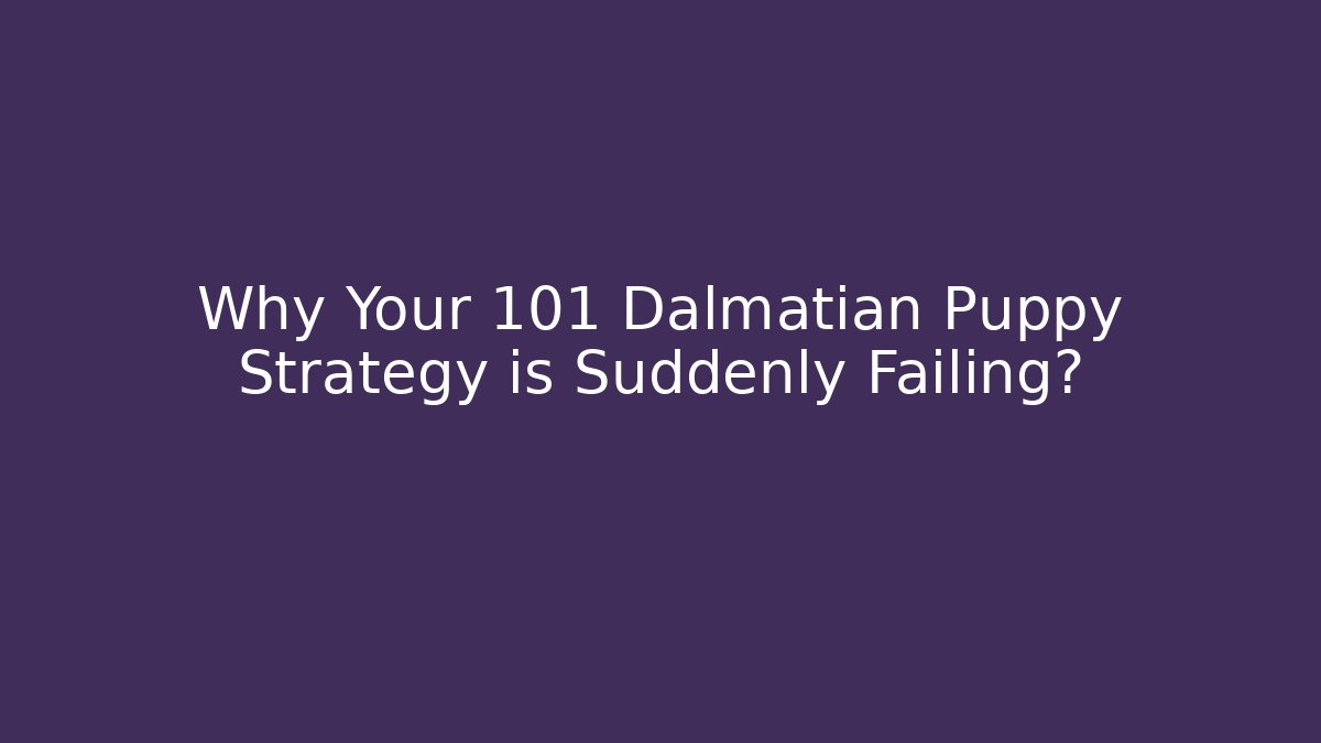 Why Your 101 Dalmatian Puppy Strategy is Suddenly Failing?