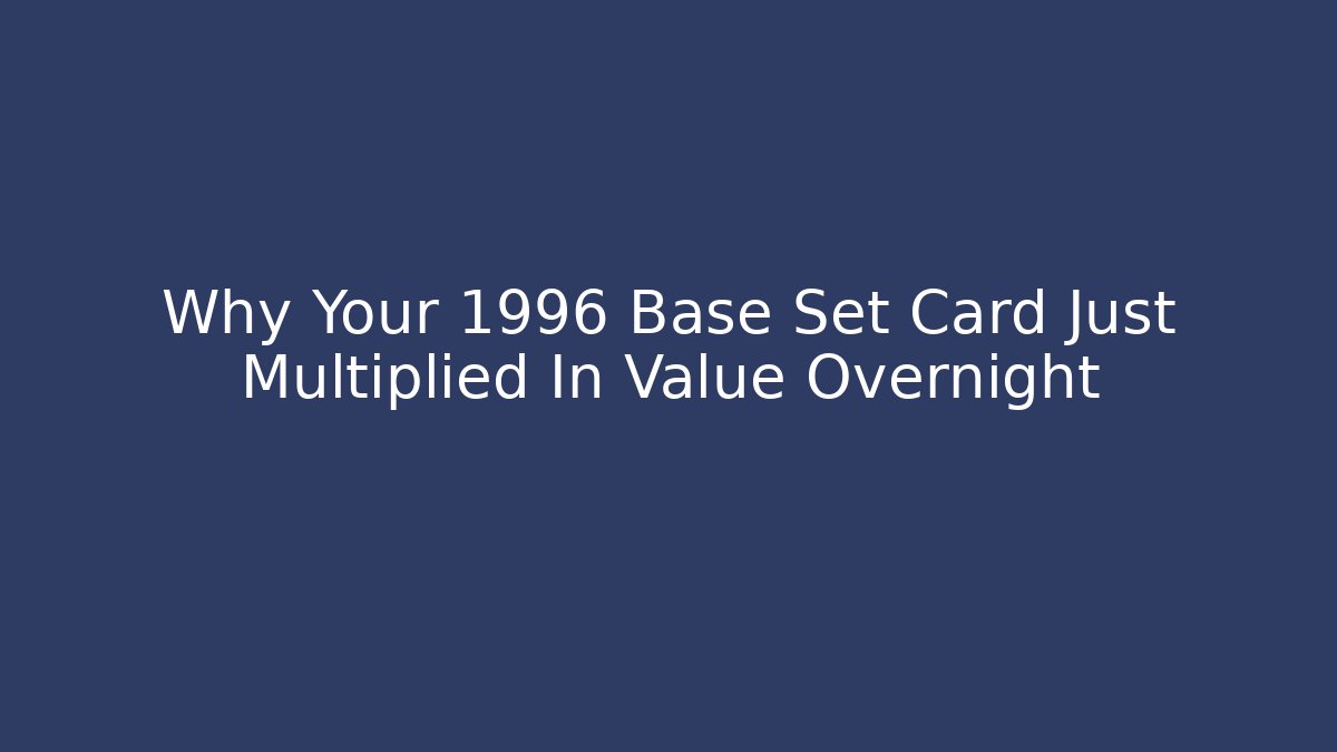 Why Your 1996 Base Set Card Just Multiplied In Value Overnight - Critter Realm