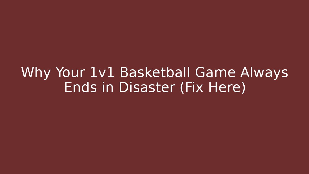 Why Your 1v1 Basketball Game Always Ends in Disaster (Fix Here)