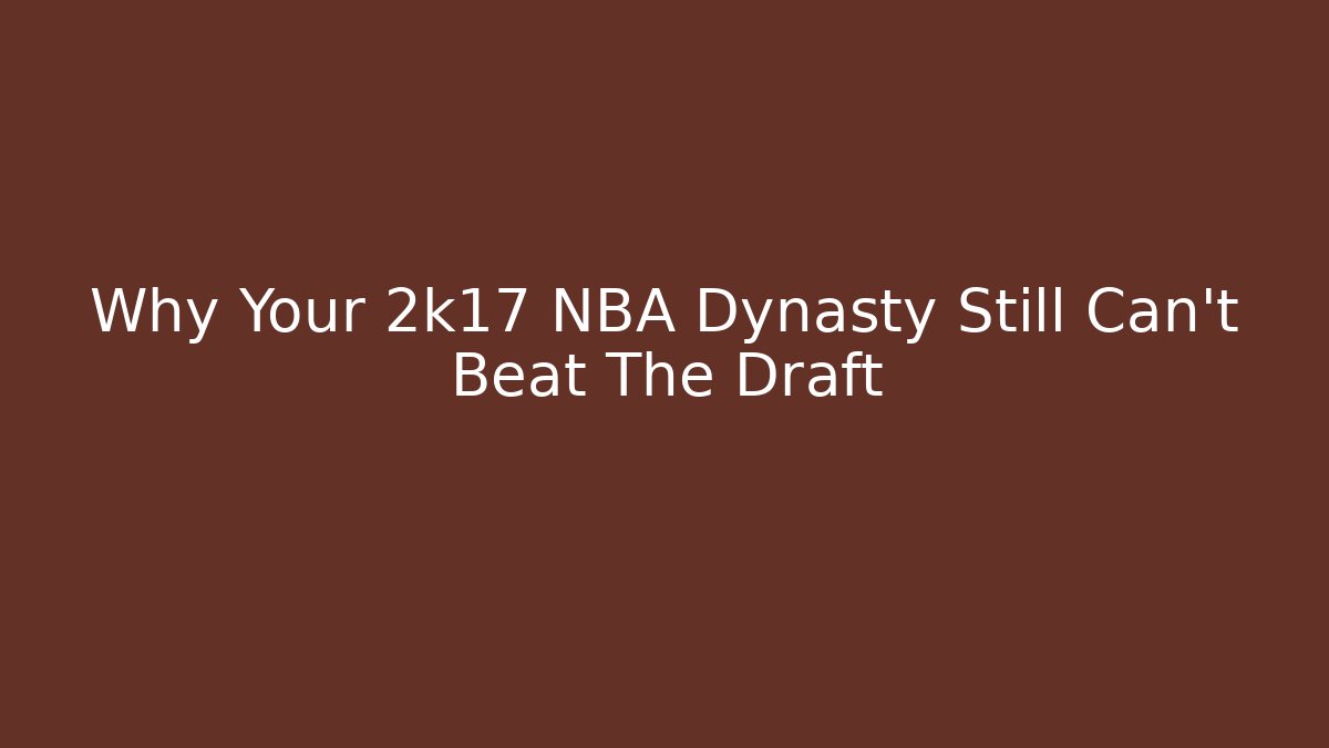 Why Your 2k17 NBA Dynasty Still Can't Beat The Draft