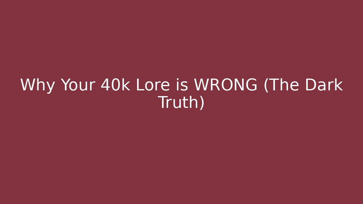 Why Your 40k Lore is WRONG (The Dark Truth)