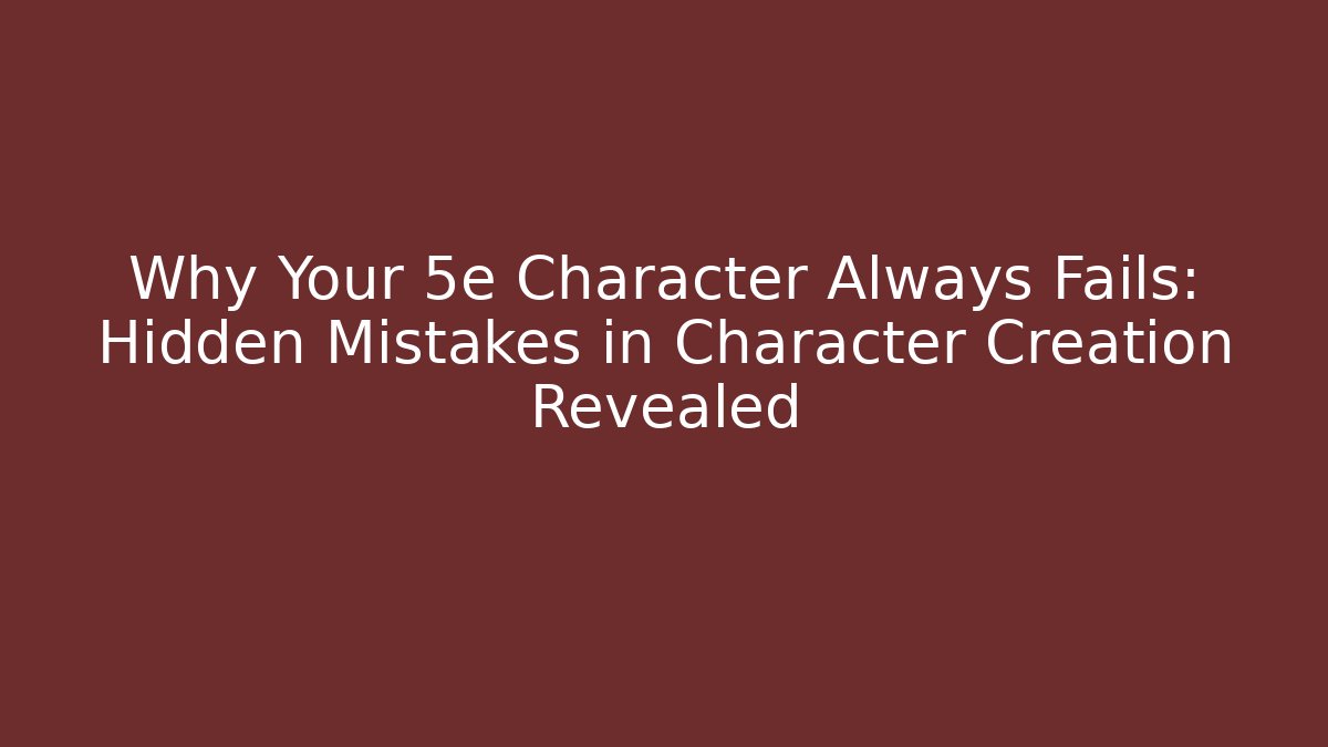 Why Your 5e Character Always Fails: Hidden Mistakes in Character Creation Revealed