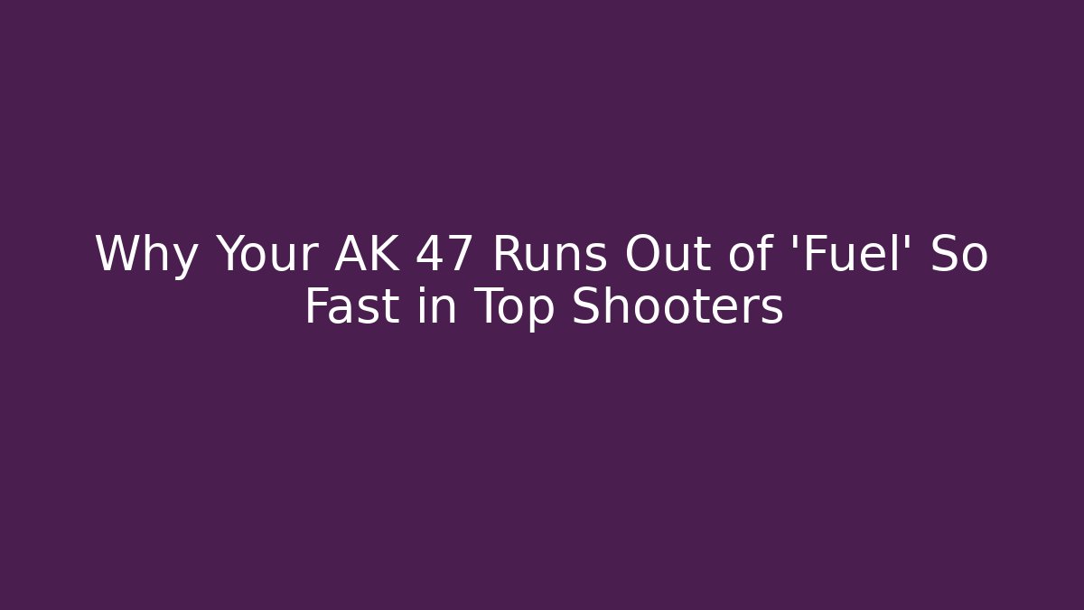 Why Your AK 47 Runs Out of 'Fuel' So Fast in Top Shooters