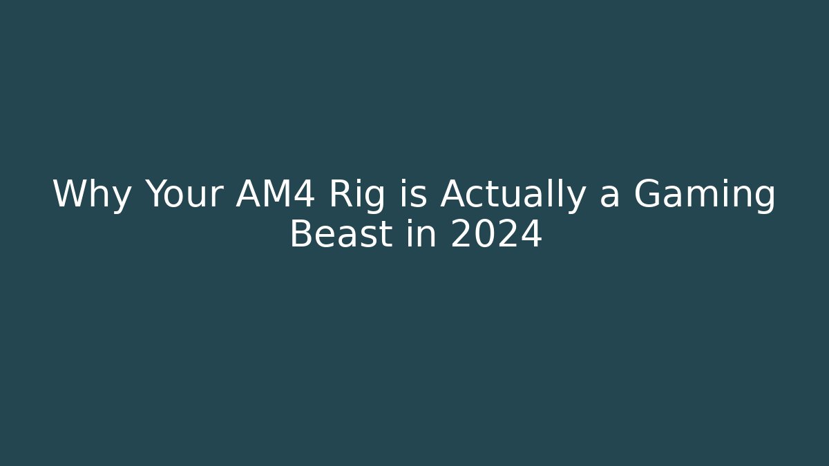 Why Your AM4 Rig is Actually a Gaming Beast in 2024