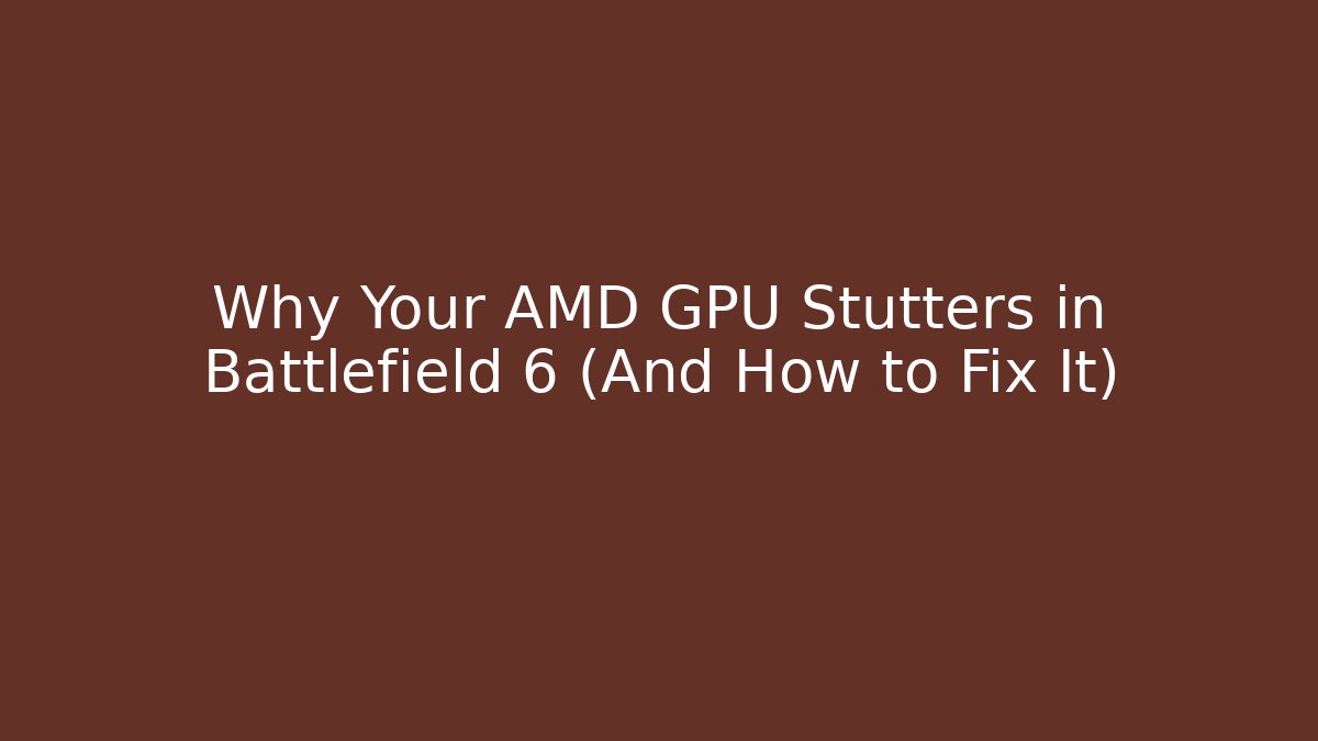 Why Your AMD GPU Stutters in Battlefield 6 (And How to Fix It)