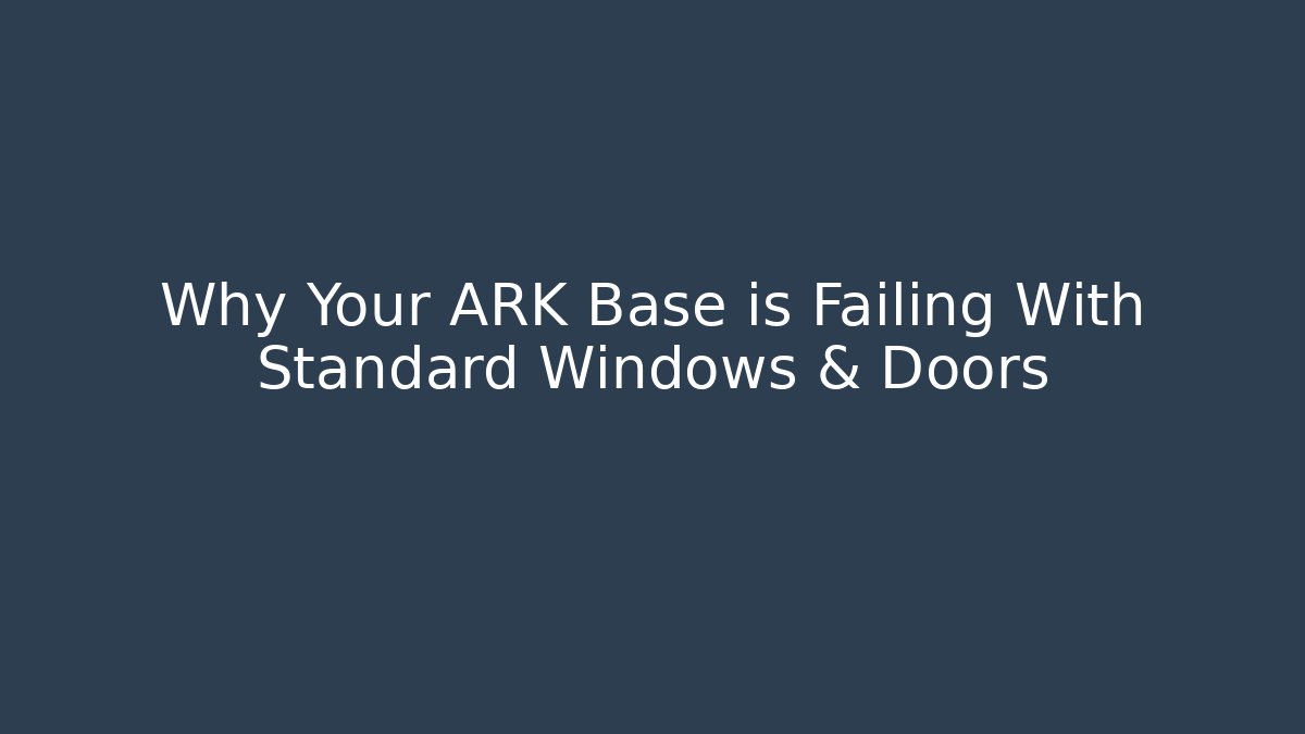 Why Your ARK Base is Failing With Standard Windows & Doors