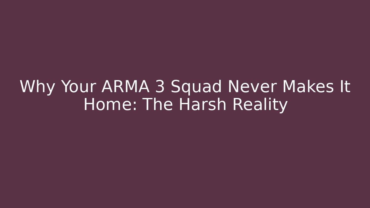 Why Your ARMA 3 Squad Never Makes It Home: The Harsh Reality