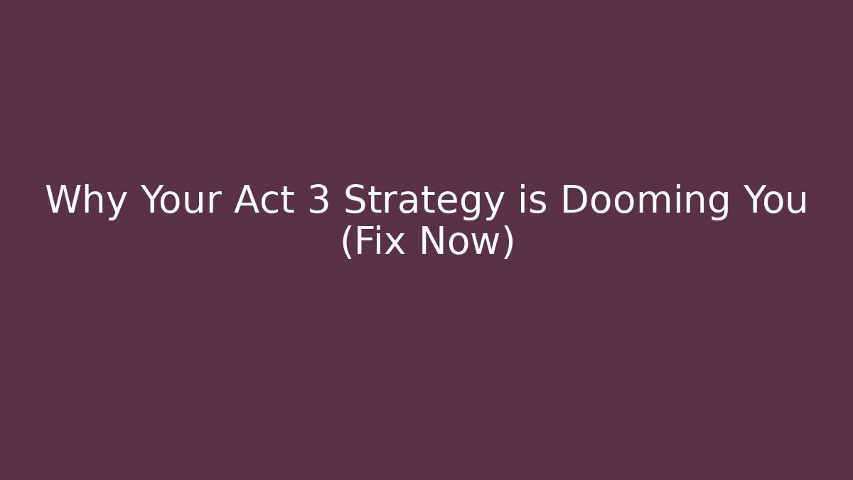 Why Your Act 3 Strategy is Dooming You (Fix Now)