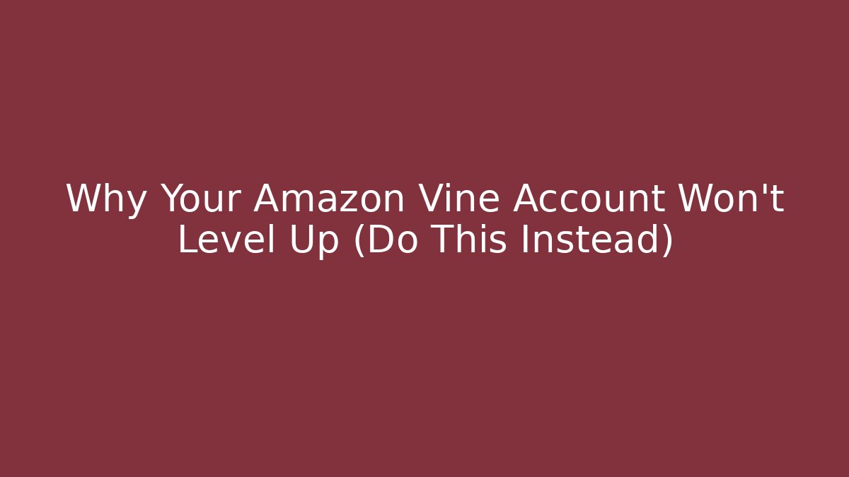 Why Your Amazon Vine Account Won't Level Up (Do This Instead)