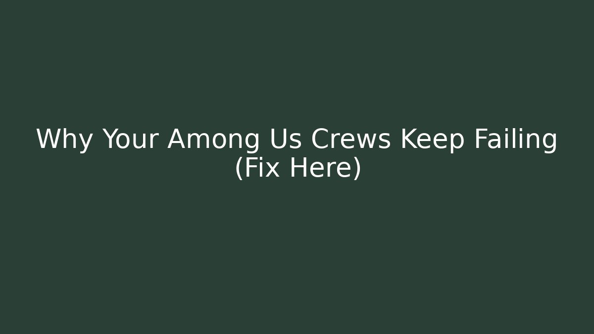 Why Your Among Us Crews Keep Failing (Fix Here)