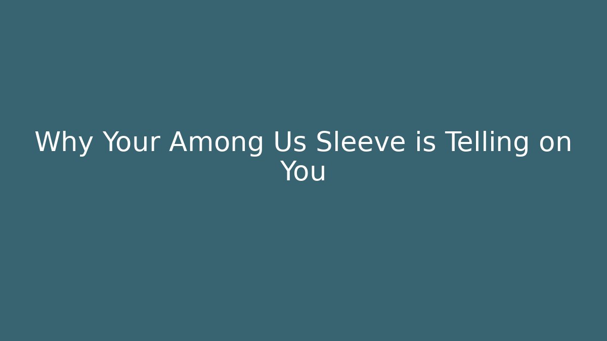 Why Your Among Us Sleeve is Telling on You