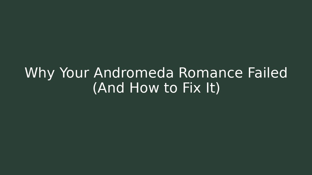 Why Your Andromeda Romance Failed (And How to Fix It)