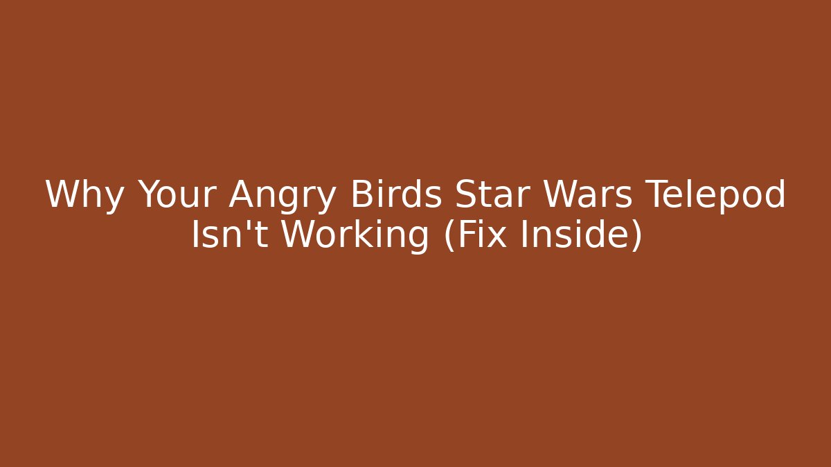 Why Your Angry Birds Star Wars Telepod Isn't Working (Fix Inside)