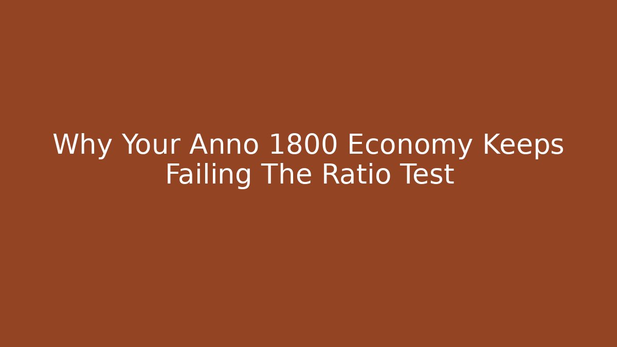 Why Your Anno 1800 Economy Keeps Failing The Ratio Test
