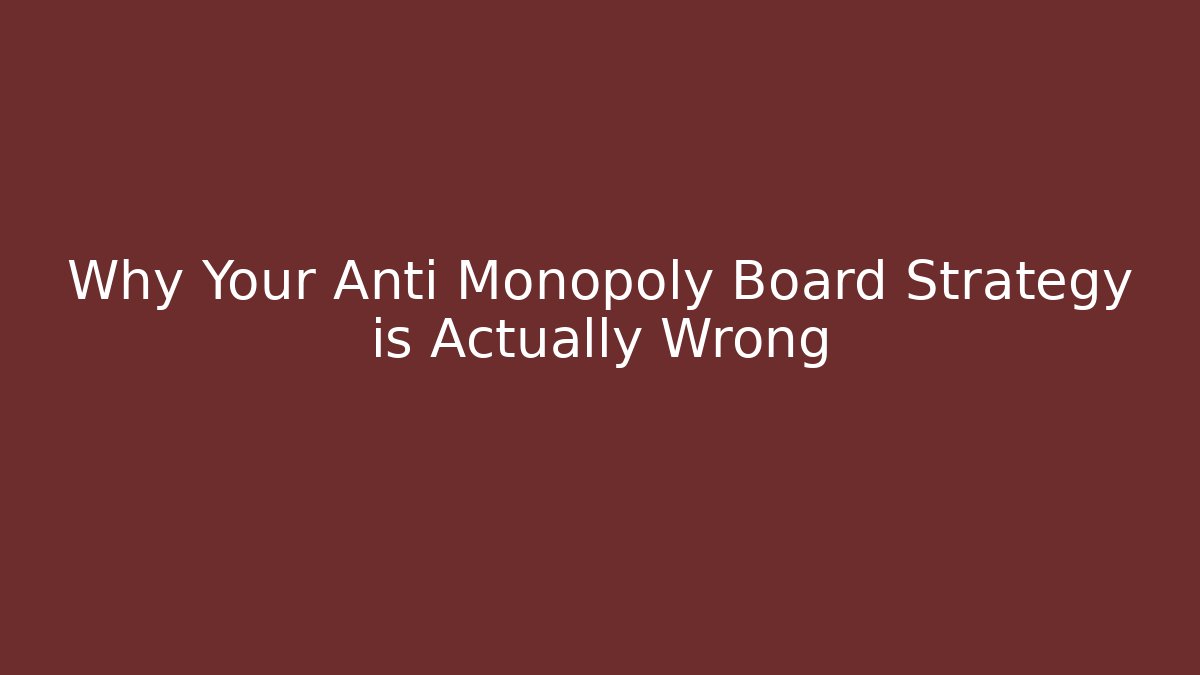 Why Your Anti Monopoly Board Strategy is Actually Wrong