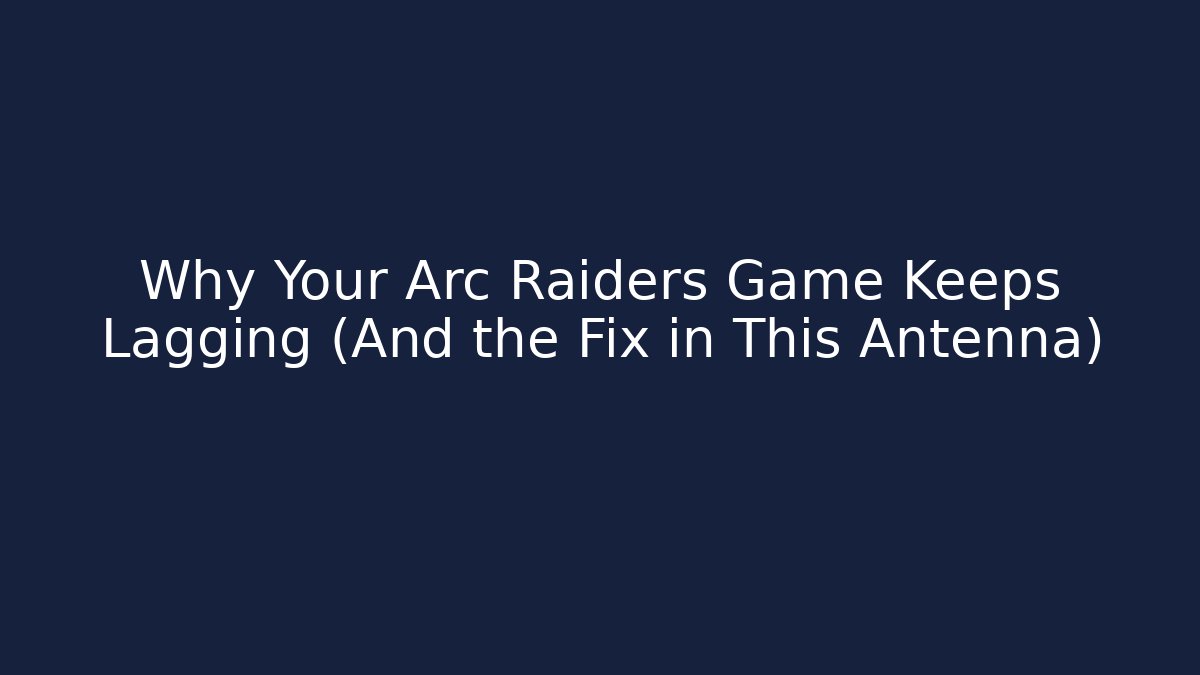 Why Your Arc Raiders Game Keeps Lagging (And the Fix in This Antenna)