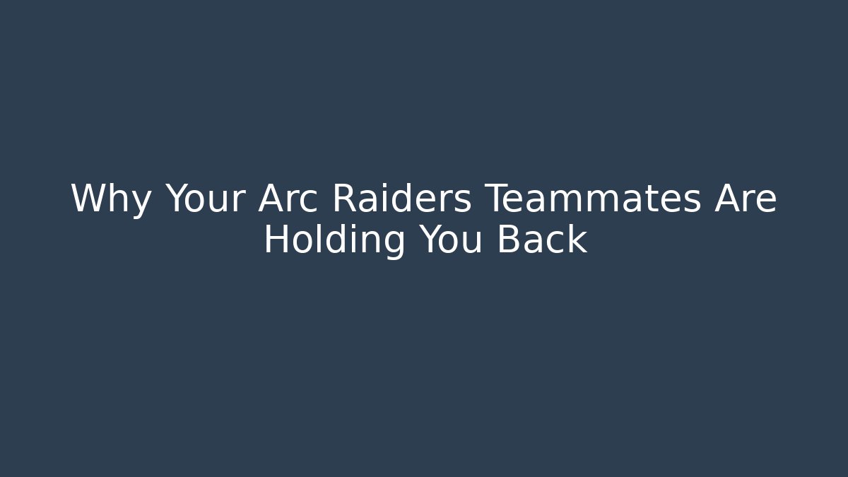 Why Your Arc Raiders Teammates Are Holding You Back