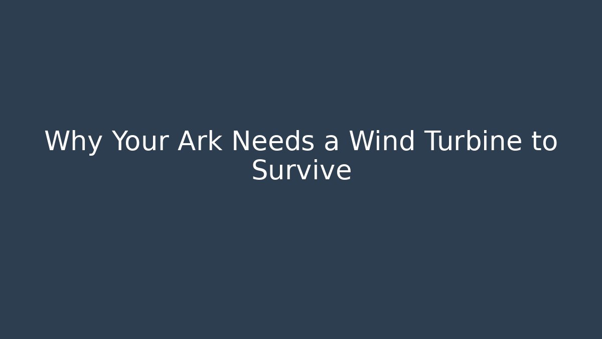 Why Your Ark Needs a Wind Turbine to Survive - Critter Realm