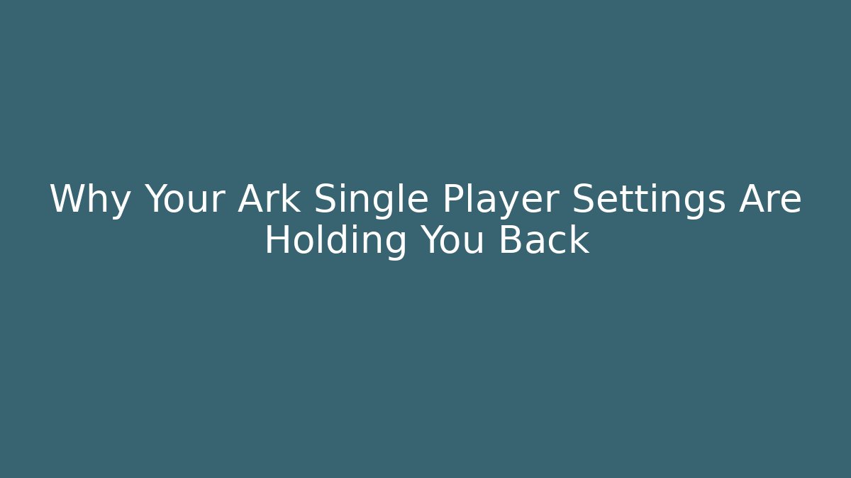 Why Your Ark Single Player Settings Are Holding You Back