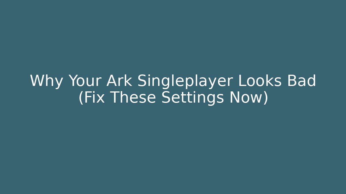 Why Your Ark Singleplayer Looks Bad (Fix These Settings Now)