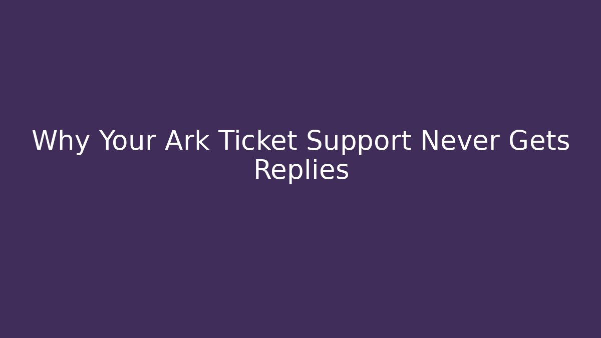 Why Your Ark Ticket Support Never Gets Replies