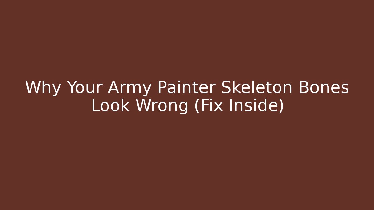Why Your Army Painter Skeleton Bones Look Wrong (Fix Inside)