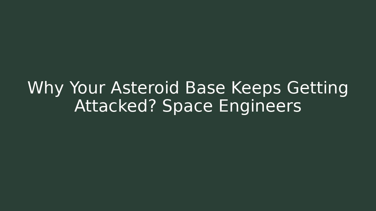 Why Your Asteroid Base Keeps Getting Attacked? Space Engineers