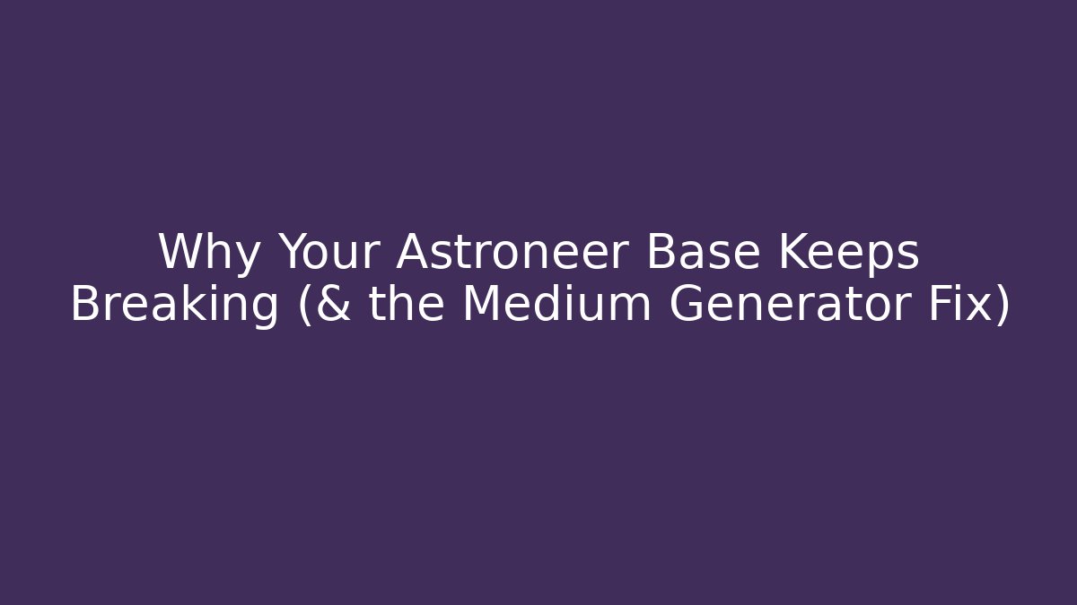 Why Your Astroneer Base Keeps Breaking (& the Medium Generator Fix) - Critter Realm
