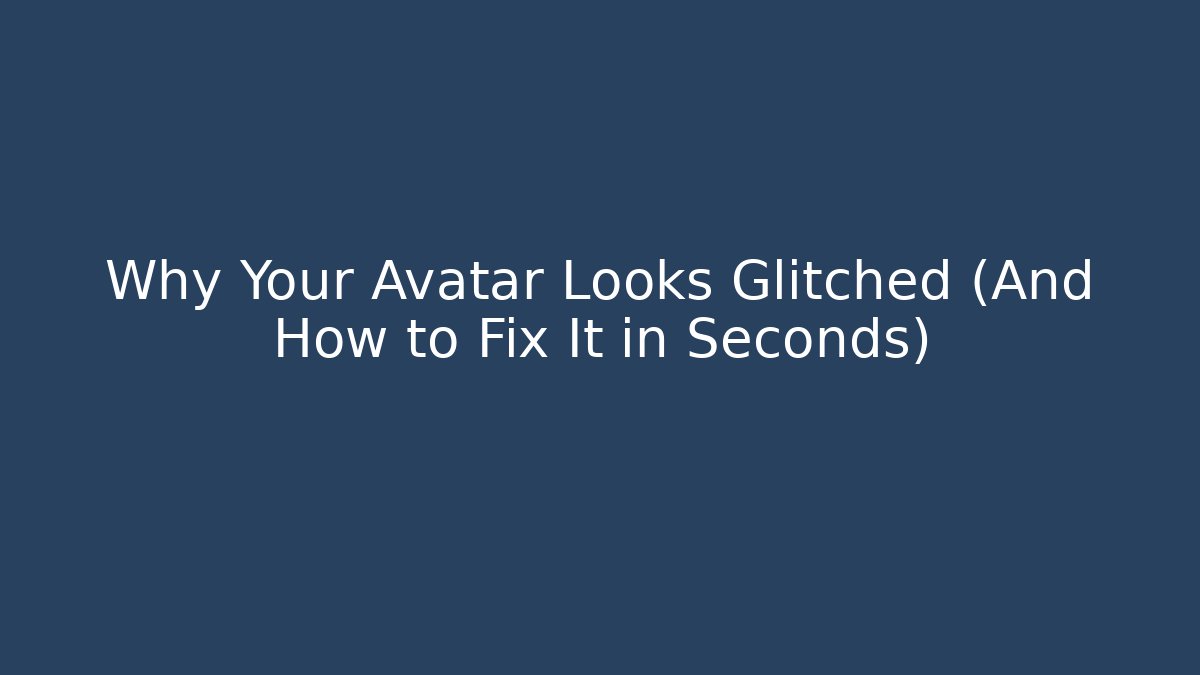 Why Your Avatar Looks Glitched (And How to Fix It in Seconds)