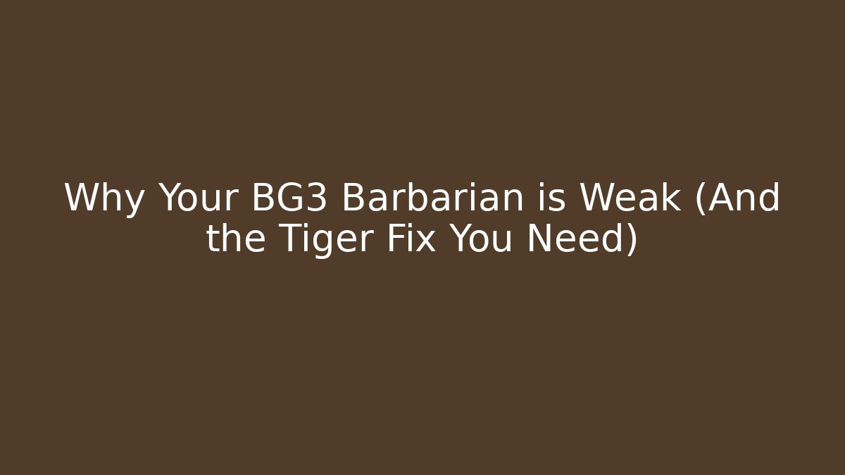 Why Your BG3 Barbarian is Weak (And the Tiger Fix You Need)