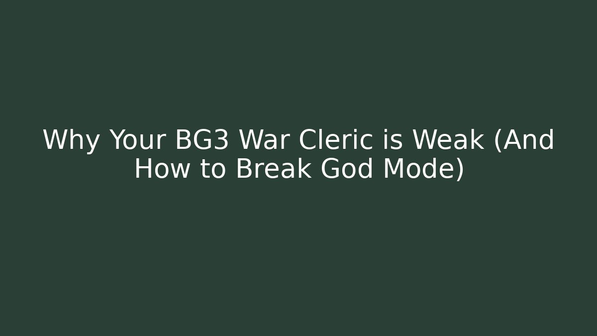 Why Your BG3 War Cleric is Weak (And How to Break God Mode)