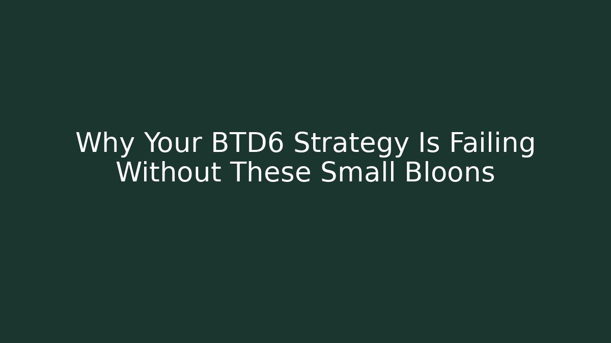Why Your BTD6 Strategy Is Failing Without These Small Bloons