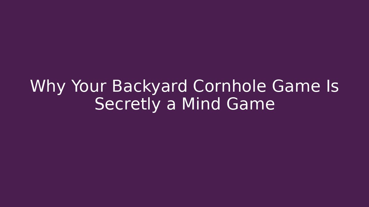 Why Your Backyard Cornhole Game Is Secretly a Mind Game