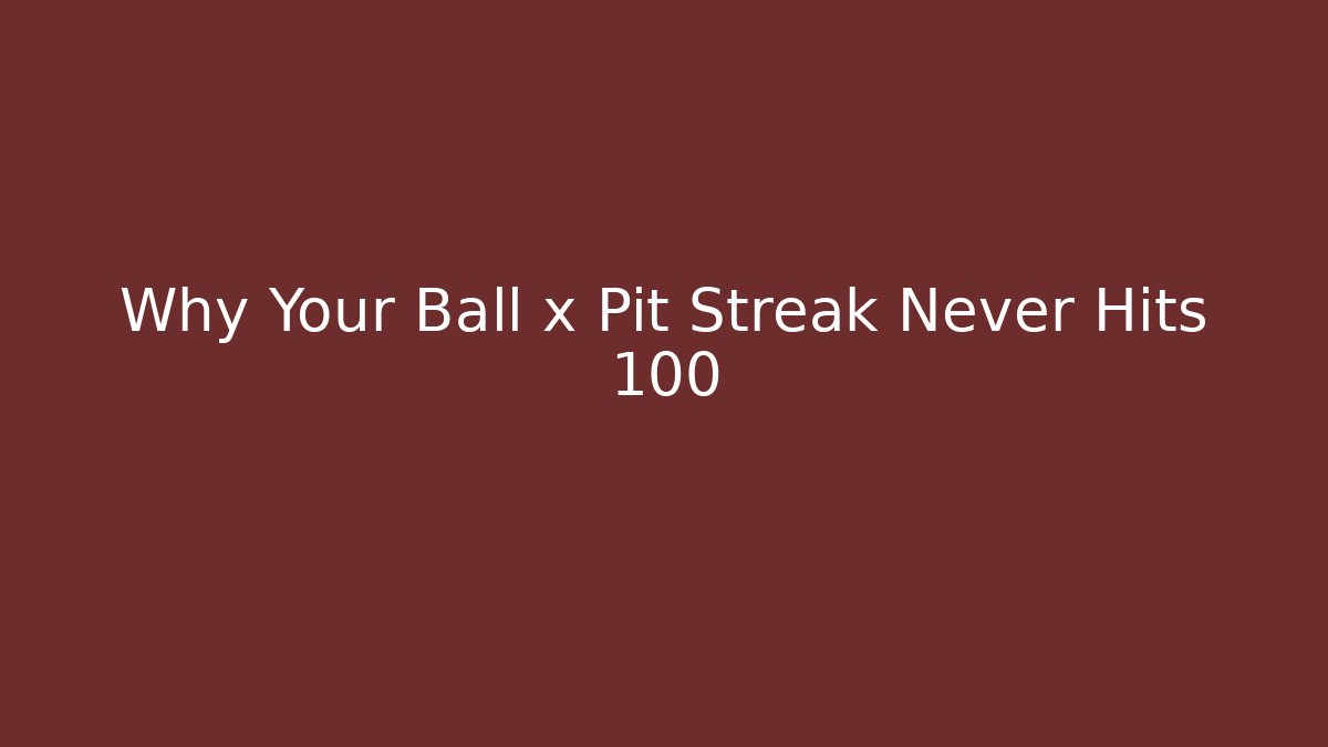 Why Your Ball x Pit Streak Never Hits 100