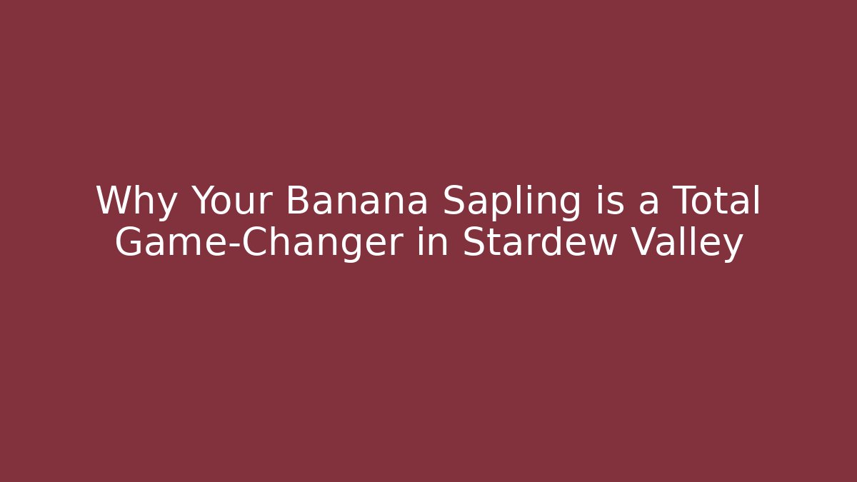 Why Your Banana Sapling is a Total Game-Changer in Stardew Valley