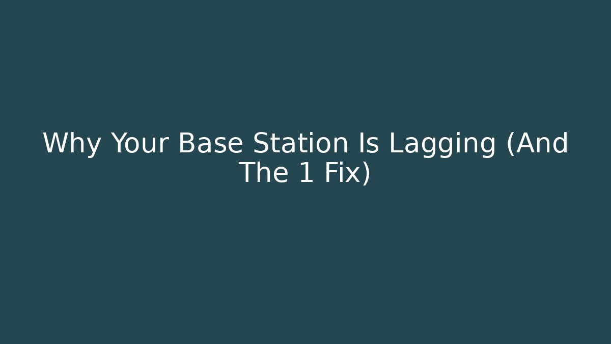 Why Your Base Station Is Lagging (And The 1 Fix)