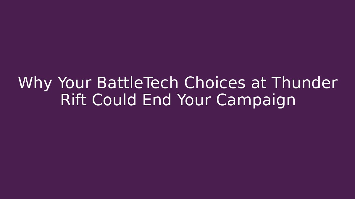 Why Your BattleTech Choices at Thunder Rift Could End Your Campaign
