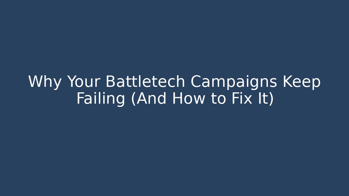 Why Your Battletech Campaigns Keep Failing (And How to Fix It)
