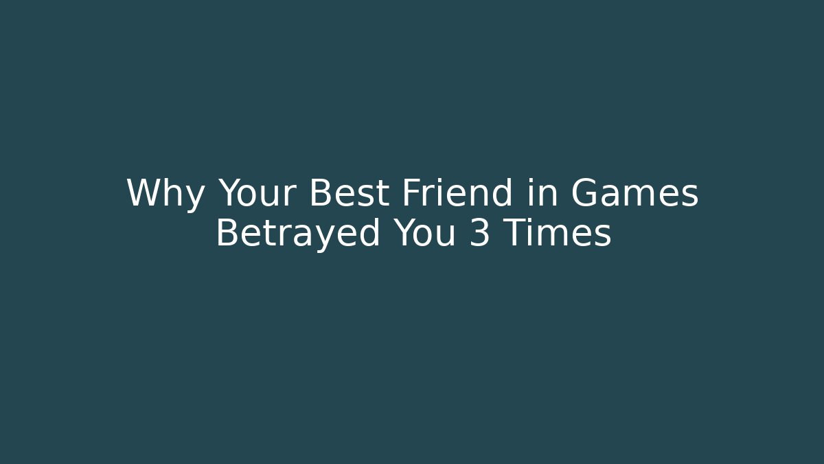 Why Your Best Friend in Games Betrayed You 3 Times