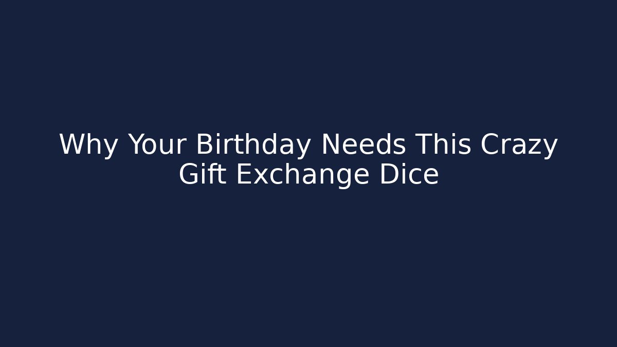 Why Your Birthday Needs This Crazy Gift Exchange Dice