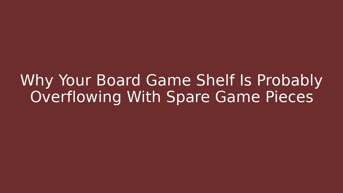 Why Your Board Game Shelf Is Probably Overflowing With Spare Game Pieces