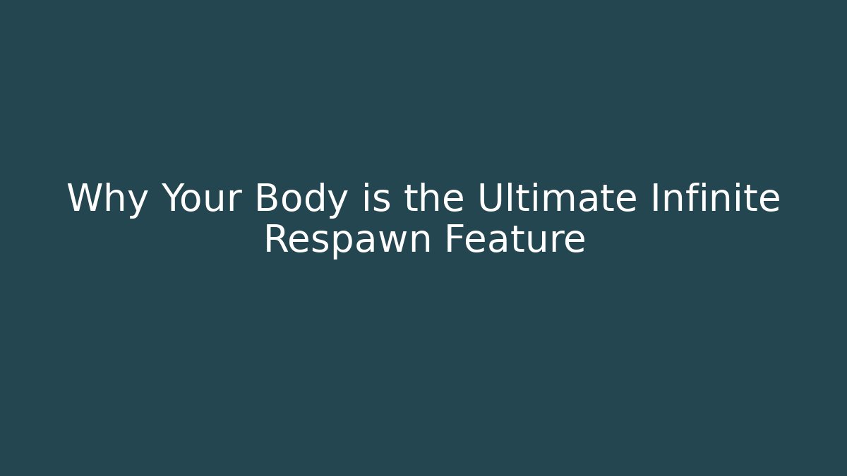 Why Your Body is the Ultimate Infinite Respawn Feature
